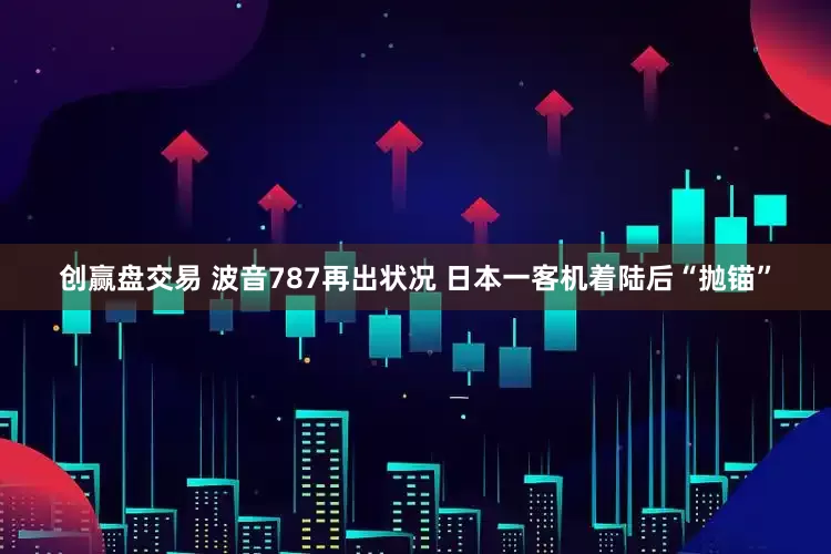 创赢盘交易 波音787再出状况 日本一客机着陆后“抛锚”