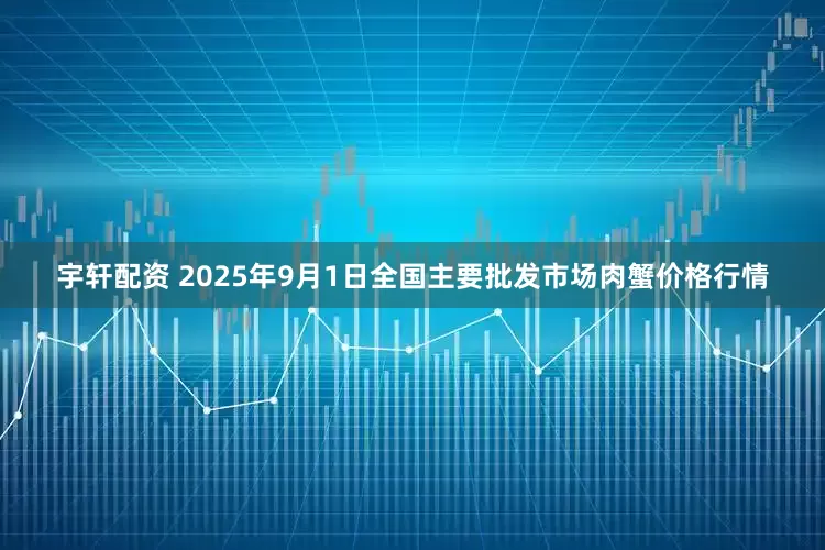 宇轩配资 2025年9月1日全国主要批发市场肉蟹价格行情