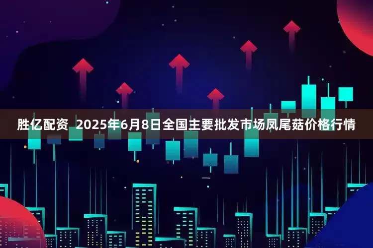 胜亿配资  2025年6月8日全国主要批发市场凤尾菇价格行情