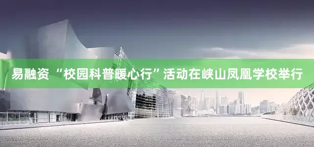 易融资 “校园科普暖心行”活动在峡山凤凰学校举行